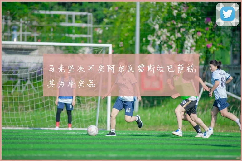 马竞坚决不卖阿尔瓦雷斯给巴萨视其为非卖品