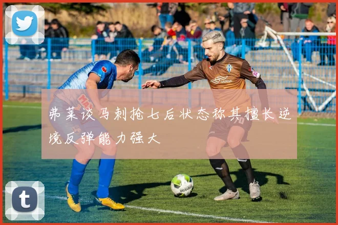 弗莱谈马刺抢七后状态称其擅长逆境反弹能力强大