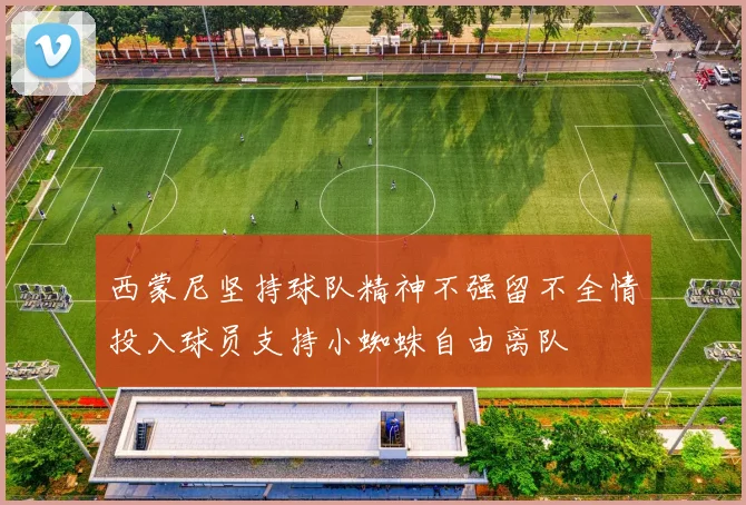 西蒙尼坚持球队精神不强留不全情投入球员支持小蜘蛛自由离队