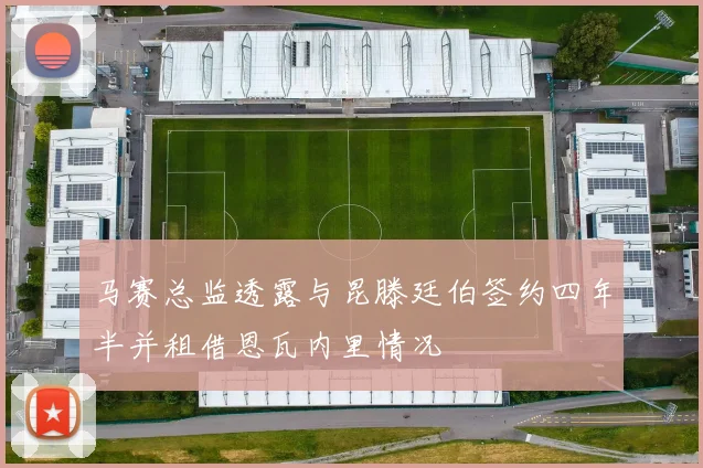 马赛总监透露与昆滕廷伯签约四年半并租借恩瓦内里情况