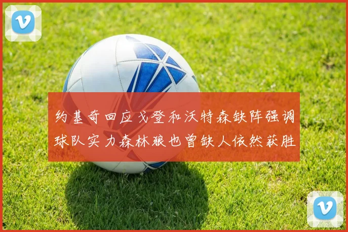 约基奇回应戈登和沃特森缺阵强调球队实力森林狼也曾缺人依然获胜