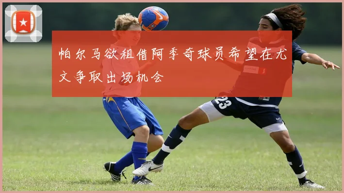 帕尔马欲租借阿季奇球员希望在尤文争取出场机会