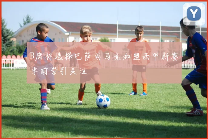 B席将选择巴萨或马竞加盟西甲新赛季前景引关注