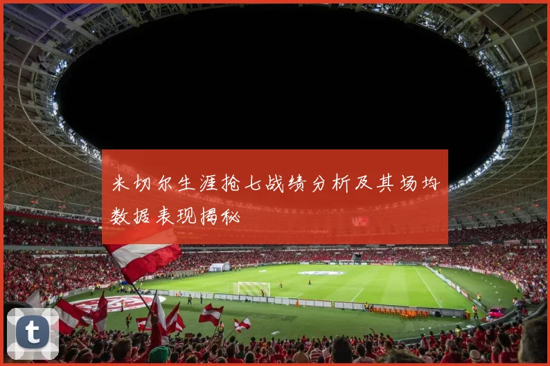 米切尔生涯抢七战绩分析及其场均数据表现揭秘