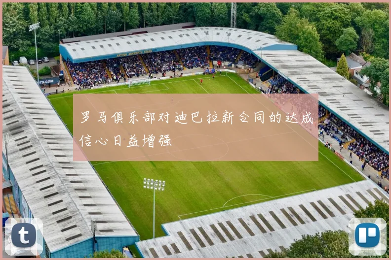 罗马俱乐部对迪巴拉新合同的达成信心日益增强